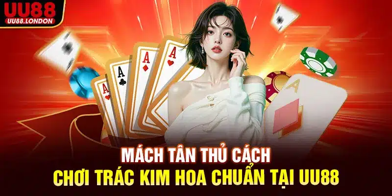 Mách tân thủ cách chơi Trác Kim Hoa chuẩn tại UU88
